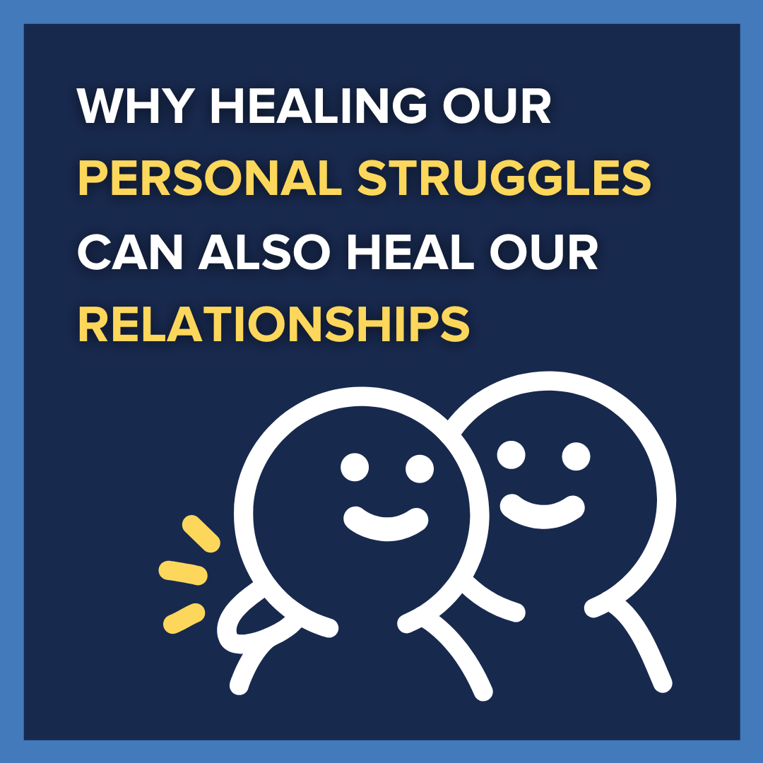 Why Healing Our Personal Struggles Can Also Heal Our Relationships