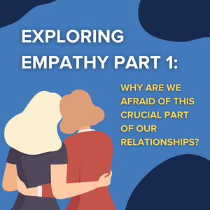 Exploring Empathy Part 1: Why Are We Afraid of This Crucial Part of Our Relationships