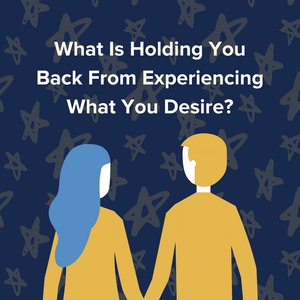 What Is Holding You Back From Experiencing What You Desire?